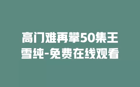 高门难再攀50集王雪纯-免费在线观看