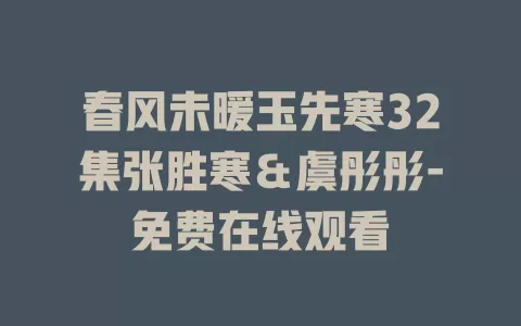 春风未暖玉先寒32集张胜寒＆虞彤彤-免费在线观看