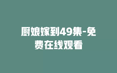 厨娘嫁到49集-免费在线观看