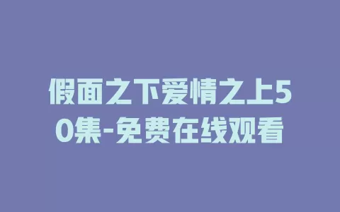 假面之下爱情之上50集-免费在线观看