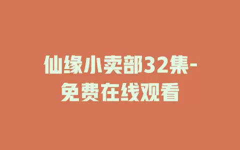 仙缘小卖部32集-免费在线观看