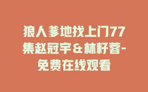 狼人爹地找上门77集赵冠宇＆林籽蓉-免费在线观看