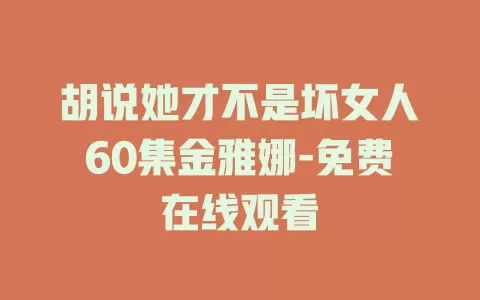 胡说她才不是坏女人60集金雅娜-免费在线观看