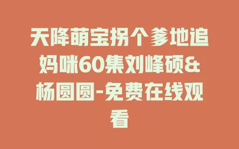天降萌宝拐个爹地追妈咪60集刘峰硕&杨圆圆-免费在线观看