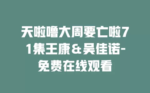 天啦噜大周要亡啦71集王康＆吴佳诺-免费在线观看