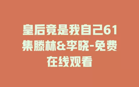皇后竟是我自己61集滕林&李晓-免费在线观看