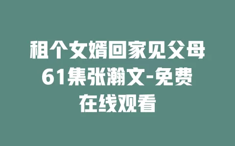 租个女婿回家见父母61集张瀚文-免费在线观看
