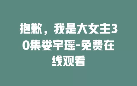 抱歉，我是大女主30集娄宇瑶-免费在线观看
