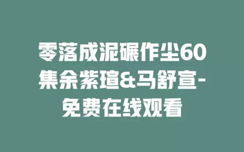 零落成泥碾作尘60集余紫瑄&马舒宣-免费在线观看