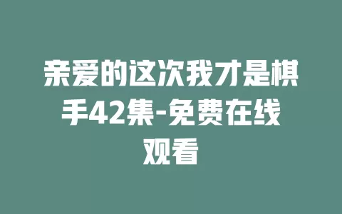 亲爱的这次我才是棋手42集-免费在线观看