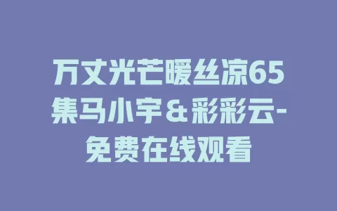 万丈光芒暖丝凉65集马小宇＆彩彩云-免费在线观看