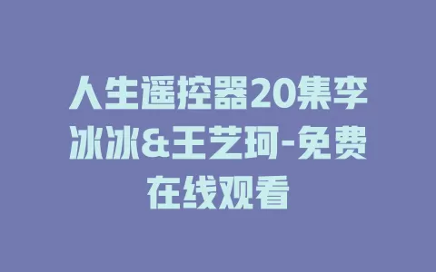 人生遥控器20集李冰冰&王艺珂-免费在线观看