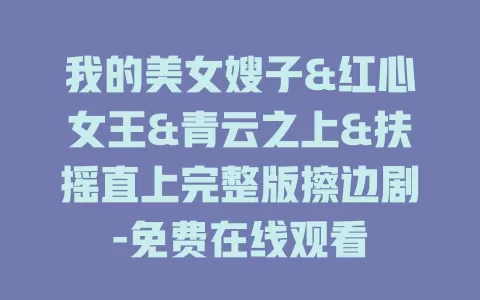 我的美女嫂子&红心女王&青云之上&扶摇直上完整版擦边剧-免费在线观看