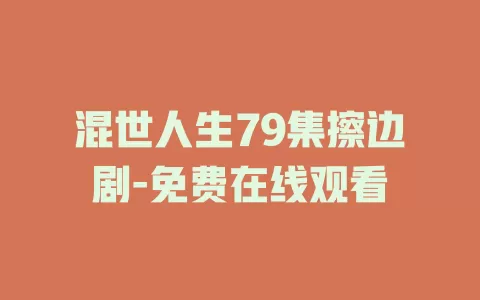 混世人生79集擦边剧-免费在线观看