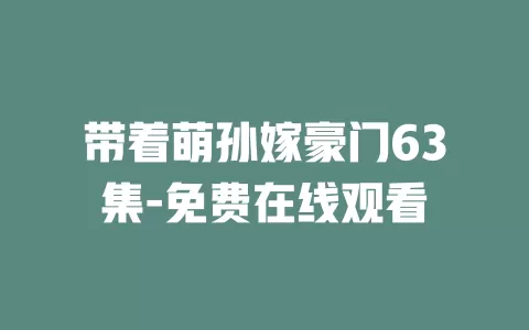 带着萌孙嫁豪门63集-免费在线观看