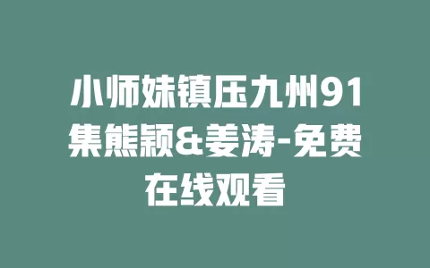 小师妹镇压九州91集熊颖&姜涛-免费在线观看