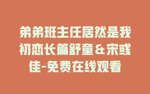 弟弟班主任居然是我初恋长篇舒童＆宋彧佳-免费在线观看