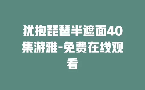 犹抱琵琶半遮面40集游雅-免费在线观看