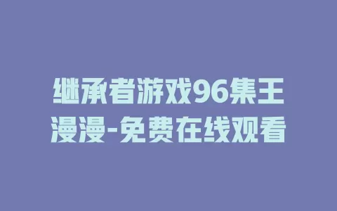 继承者游戏96集王漫漫-免费在线观看