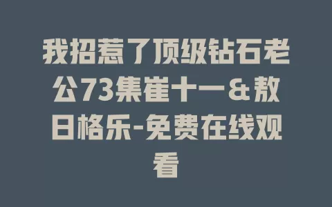 我招惹了顶级钻石老公73集崔十一＆敖日格乐-免费在线观看