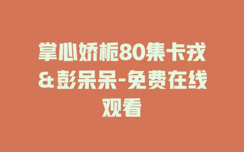 掌心娇栀80集卡戎＆彭呆呆-免费在线观看