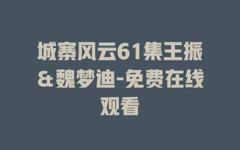 城寨风云61集王振＆魏梦迪-免费在线观看