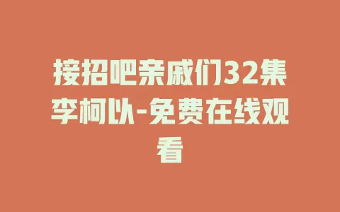接招吧亲戚们32集李柯以-免费在线观看