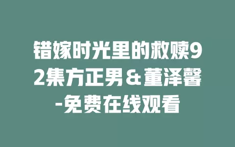 错嫁时光里的救赎92集方正男＆董泽馨-免费在线观看