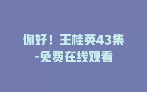 你好！王桂英43集-免费在线观看
