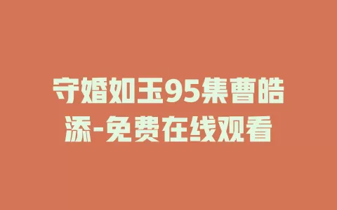 守婚如玉95集曹皓添-免费在线观看