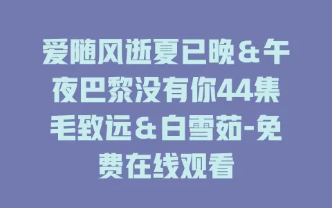 爱随风逝夏已晚＆午夜巴黎没有你44集毛致远＆白雪茹-免费在线观看