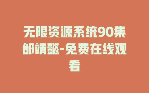 无限资源系统90集邰靖懿-免费在线观看