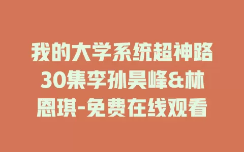 我的大学系统超神路30集李孙昊峰&林恩琪-免费在线观看