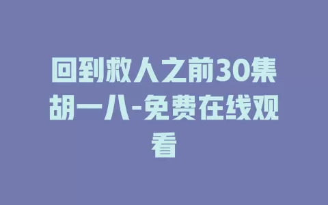 回到救人之前30集胡一八-免费在线观看
