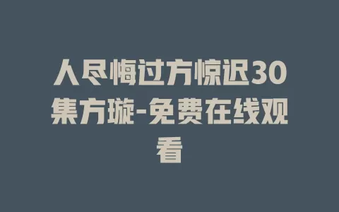 人尽悔过方惊迟30集方璇-免费在线观看