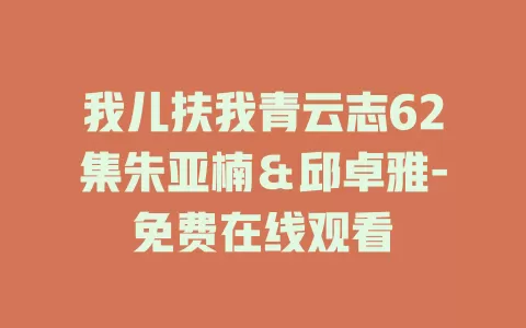 我儿扶我青云志62集朱亚楠＆邱卓雅-免费在线观看