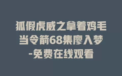 狐假虎威之拿着鸡毛当令箭68集廖入梦-免费在线观看