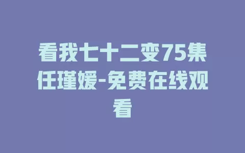看我七十二变75集任瑾媛-免费在线观看