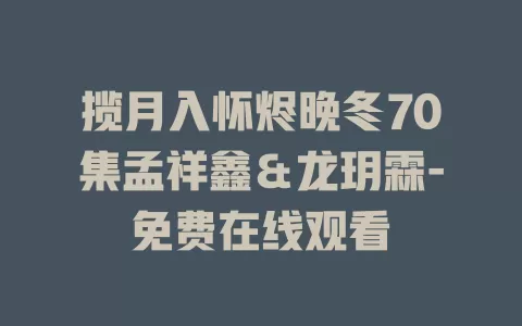 揽月入怀烬晚冬70集孟祥鑫＆龙玥霖-免费在线观看