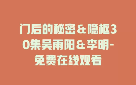 门后的秘密＆隐枢30集吴雨阳＆李明-免费在线观看