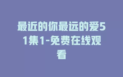 最近的你最远的爱51集1-免费在线观看