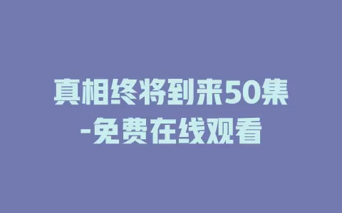 真相终将到来50集-免费在线观看