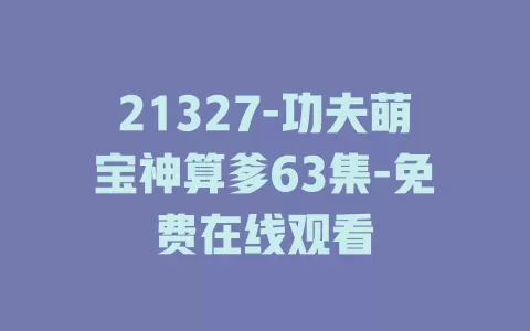 21327-功夫萌宝神算爹63集-免费在线观看