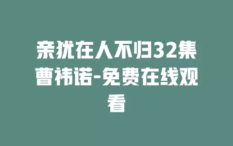 亲犹在人不归32集曹祎诺-免费在线观看