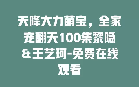 天降大力萌宝，全家宠翻天100集黎隐＆王艺珂-免费在线观看