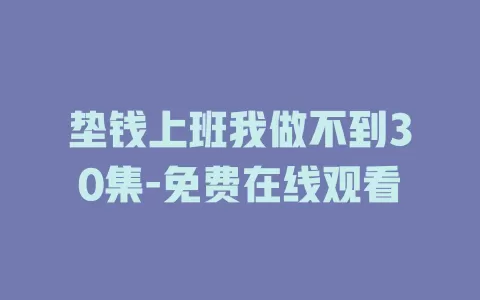 垫钱上班我做不到30集-免费在线观看