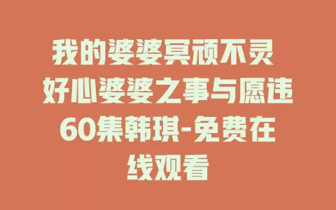 我的婆婆冥顽不灵 好心婆婆之事与愿违60集韩琪-免费在线观看