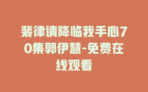 裴律请降临我手心70集郭伊慧-免费在线观看