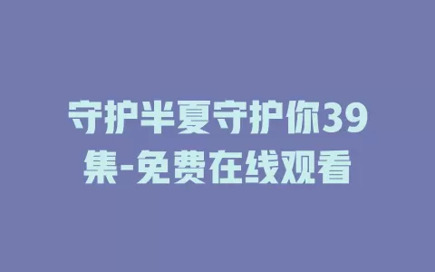 守护半夏守护你39集-免费在线观看