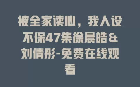 被全家读心，我人设不保47集徐晨皓＆刘倩彤-免费在线观看